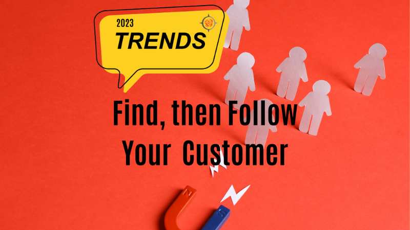 TREND WATCH! Find, then Follow Your Customer!