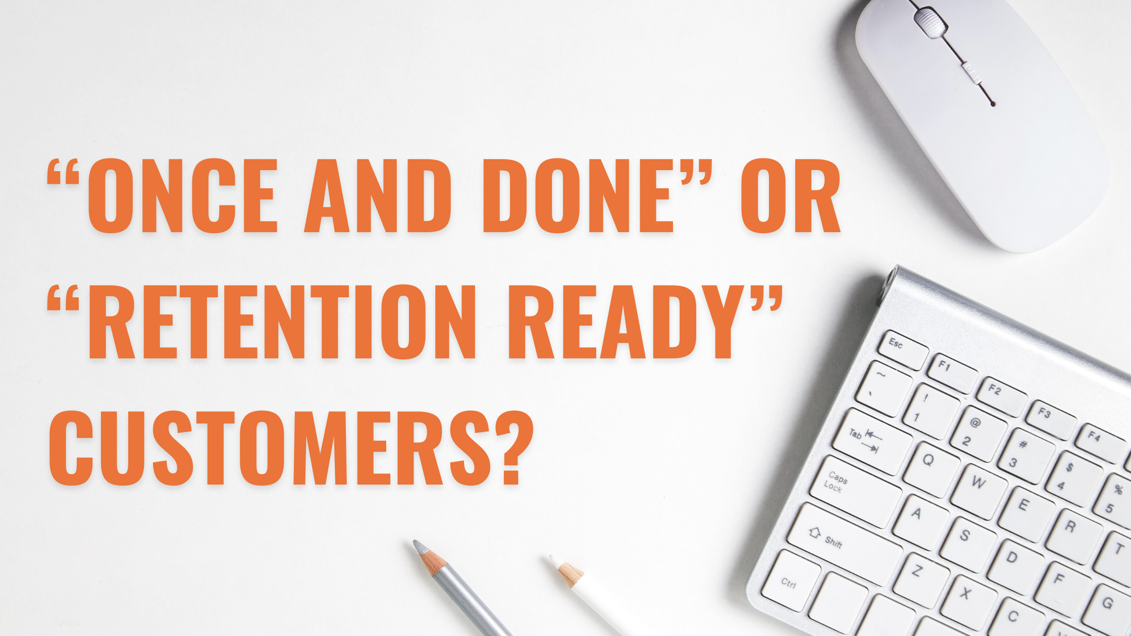 Are you attracting “once and done” or “retention ready” customers for your CPG/DTC brand?